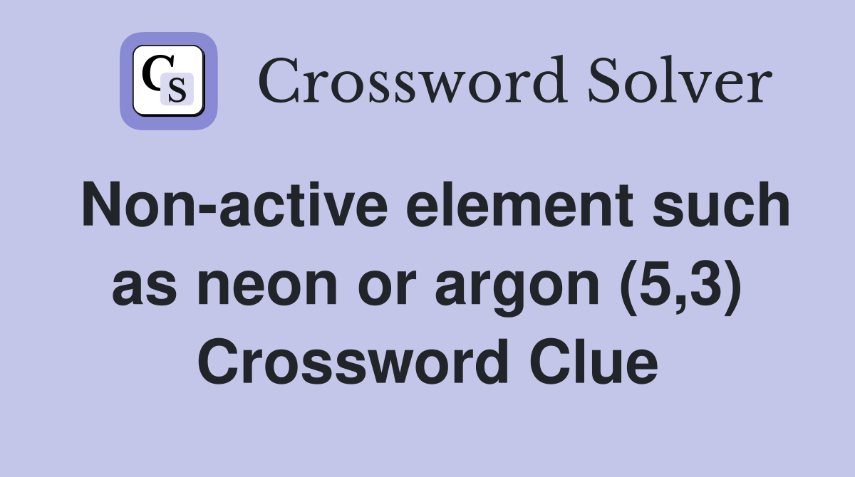 Nonactive element such as neon or argon (5,3) Crossword Clue Answers